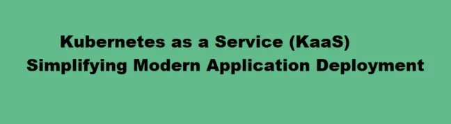 Kubernetes as a Service (KaaS): Simplifying Modern Application Deployment
